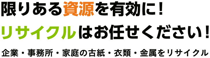 限りある資源を有効に！リサイクルはお任せください！