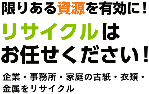 限りある資源を有効に！リサイクルはお任せください！